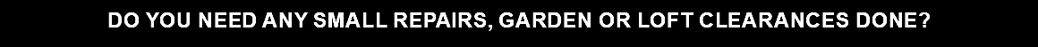  Do you need any small repairs, garden or loft clearances done?