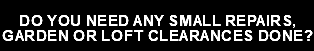  Do you need any small repairs, garden or loft clearances done?